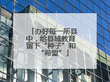 办好每一所县中，给县域教育留下“种子”和“希望”