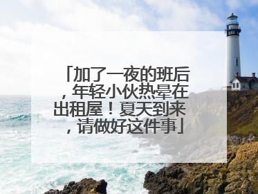 加了一夜的班后，年轻小伙热晕在出租屋！夏天到来，请做好这件事