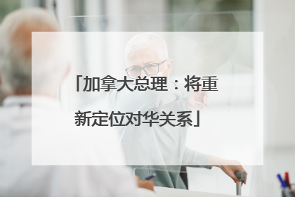加拿大总理：将重新定位对华关系