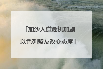 加沙人道危机加剧 以色列盟友改变态度
