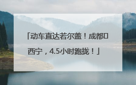 动车直达若尔盖！成都⇄西宁，4.5小时跑拢！
