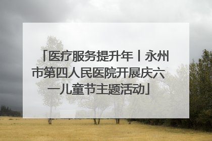 医疗服务提升年丨永州市第四人民医院开展庆六一儿童节主题活动