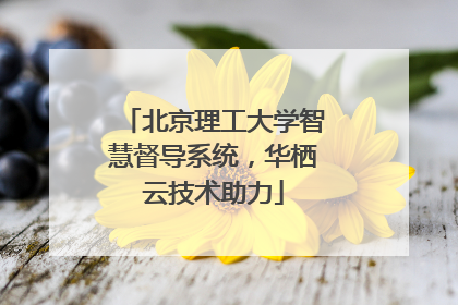 北京理工大学智慧督导系统，华栖云技术助力