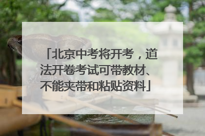 北京中考将开考，道法开卷考试可带教材、不能夹带和粘贴资料