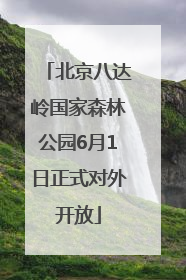 北京八达岭国家森林公园6月1日正式对外开放