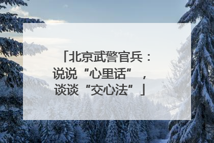 北京武警官兵：说说“心里话”，谈谈“交心法”