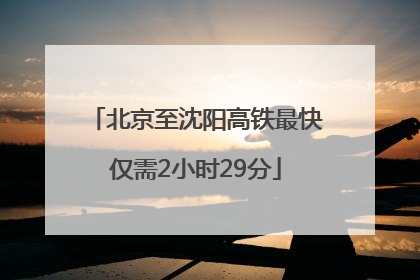 北京至沈阳高铁最快仅需2小时29分