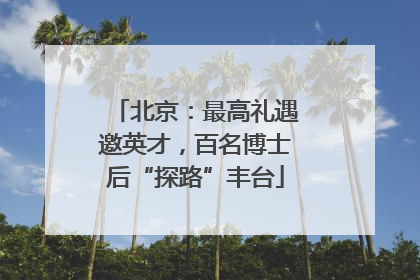 北京：最高礼遇邀英才，百名博士后“探路”丰台
