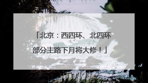 北京：西四环、北四环部分主路下月将大修！