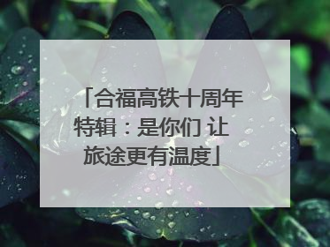 合福高铁十周年特辑：是你们 让旅途更有温度