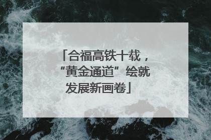 合福高铁十载，“黄金通道”绘就发展新画卷