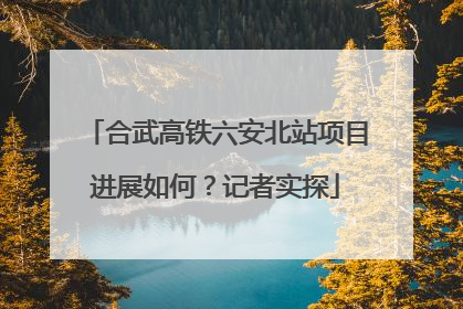 合武高铁六安北站项目进展如何？记者实探
