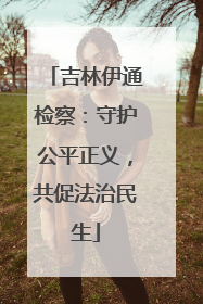 吉林伊通检察：守护公平正义，共促法治民生