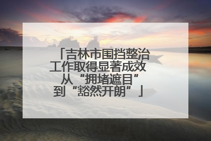 吉林市围挡整治工作取得显著成效 从“拥堵遮目”到“豁然开朗”