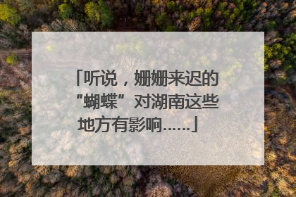 听说，姗姗来迟的“蝴蝶”对湖南这些地方有影响……