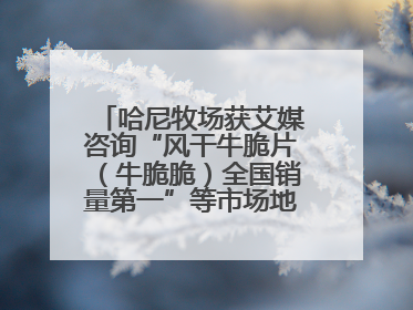 哈尼牧场获艾媒咨询“风干牛脆片（牛脆脆）全国销量第一”等市场地位确认