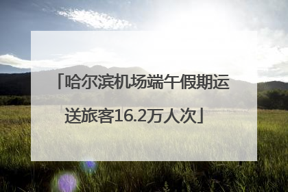 哈尔滨机场端午假期运送旅客16.2万人次