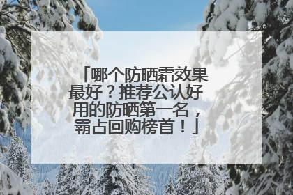 哪个防晒霜效果最好？推荐公认好用的防晒第一名，霸占回购榜首！
