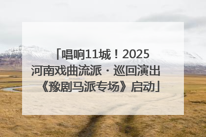 唱响11城！2025河南戏曲流派・巡回演出《豫剧马派专场》启动