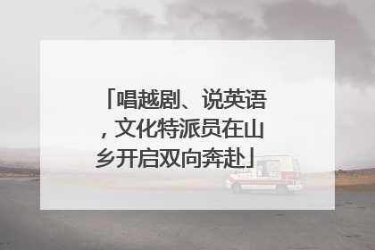 唱越剧、说英语，文化特派员在山乡开启双向奔赴