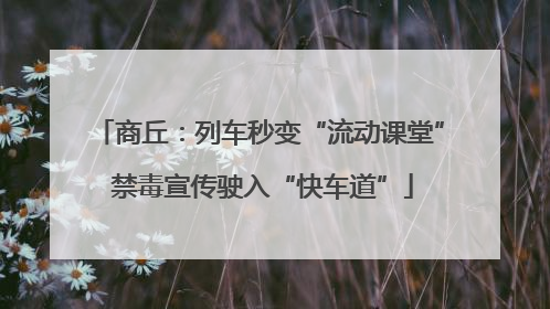 商丘：列车秒变“流动课堂” 禁毒宣传驶入“快车道”