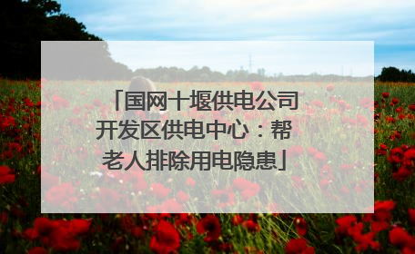 国网十堰供电公司开发区供电中心：帮老人排除用电隐患