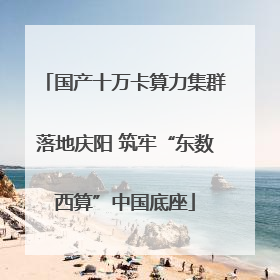国产十万卡算力集群落地庆阳 筑牢“东数西算”中国底座