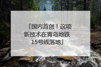 国内首创！这项新技术在青岛地铁15号线落地