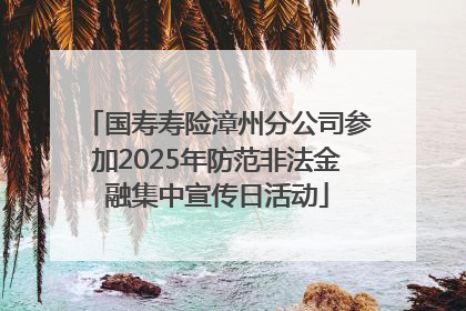 国寿寿险漳州分公司参加2025年防范非法金融集中宣传日活动