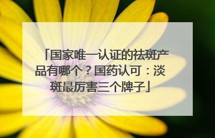 国家唯一认证的祛斑产品有哪个？国药认可：淡斑最厉害三个牌子