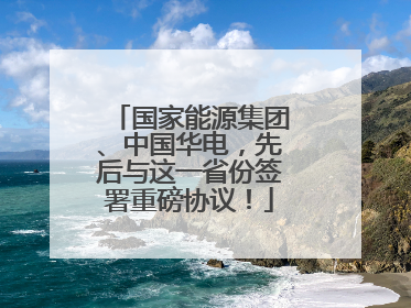 国家能源集团、中国华电，先后与这一省份签署重磅协议！