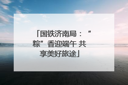 国铁济南局：“粽”香迎端午 共享美好旅途