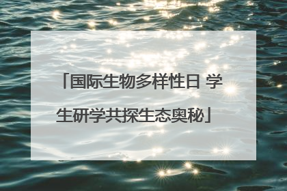 国际生物多样性日 学生研学共探生态奥秘