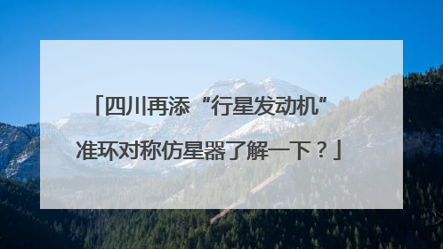 四川再添“行星发动机” 准环对称仿星器了解一下？