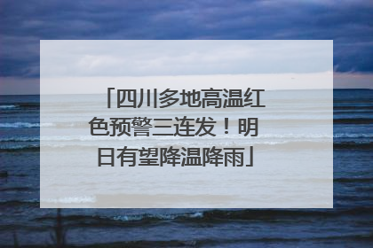 四川多地高温红色预警三连发！明日有望降温降雨