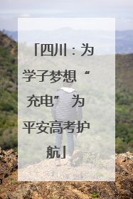 四川：为学子梦想“充电” 为平安高考护航