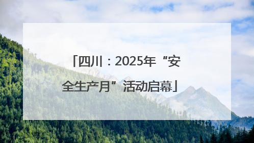 四川：2025年“安全生产月”活动启幕