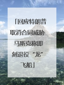 回应特朗普取消合同威胁 马斯克称即刻退役“龙”飞船