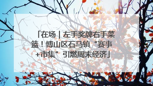 在场｜左手奖牌右手菜篮！博山区石马镇“赛事+市集”引燃周末经济
