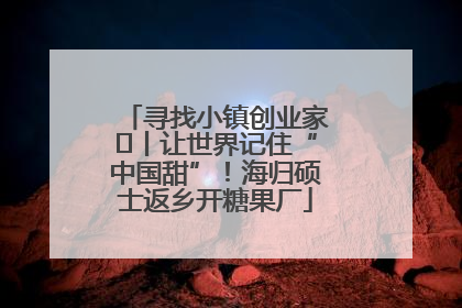 寻找小镇创业家㉛丨让世界记住“中国甜”！海归硕士返乡开糖果厂