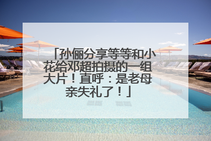 孙俪分享等等和小花给邓超拍摄的一组大片！直呼：是老母亲失礼了！