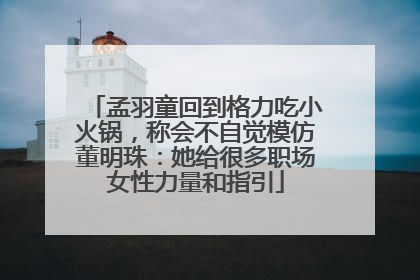 孟羽童回到格力吃小火锅，称会不自觉模仿董明珠：她给很多职场女性力量和指引