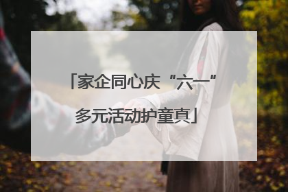 家企同心庆“六一” 多元活动护童真