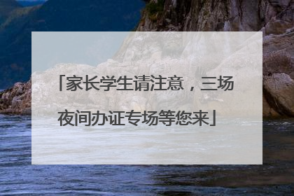 家长学生请注意，三场夜间办证专场等您来