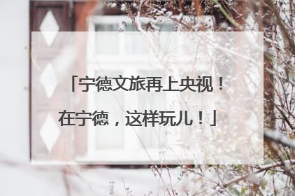 宁德文旅再上央视！在宁德，这样玩儿！