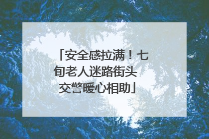安全感拉满！七旬老人迷路街头 交警暖心相助
