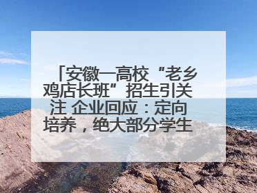 安徽一高校“老乡鸡店长班”招生引关注 企业回应：定向培养，绝大部分学生会被录用