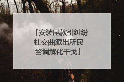 安装尾款引纠纷 杜交曲派出所民警调解化干戈