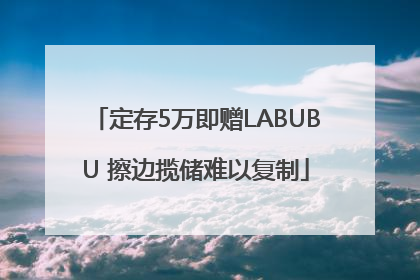定存5万即赠LABUBU 擦边揽储难以复制