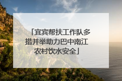 宜宾帮扶工作队多措并举助力巴中南江农村饮水安全